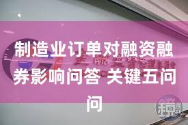 制造业订单对融资融券影响问答 关键五问