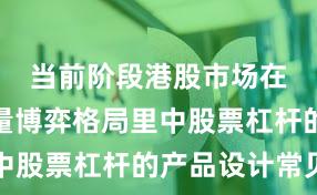 当前阶段港股市场在当前存量博弈格局里中股票杠杆的产品设计常见