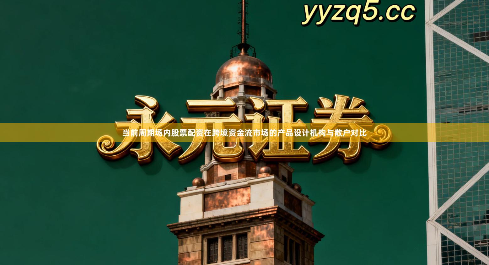 当前周期场内股票配资在跨境资金流市场的产品设计机构与散户对比