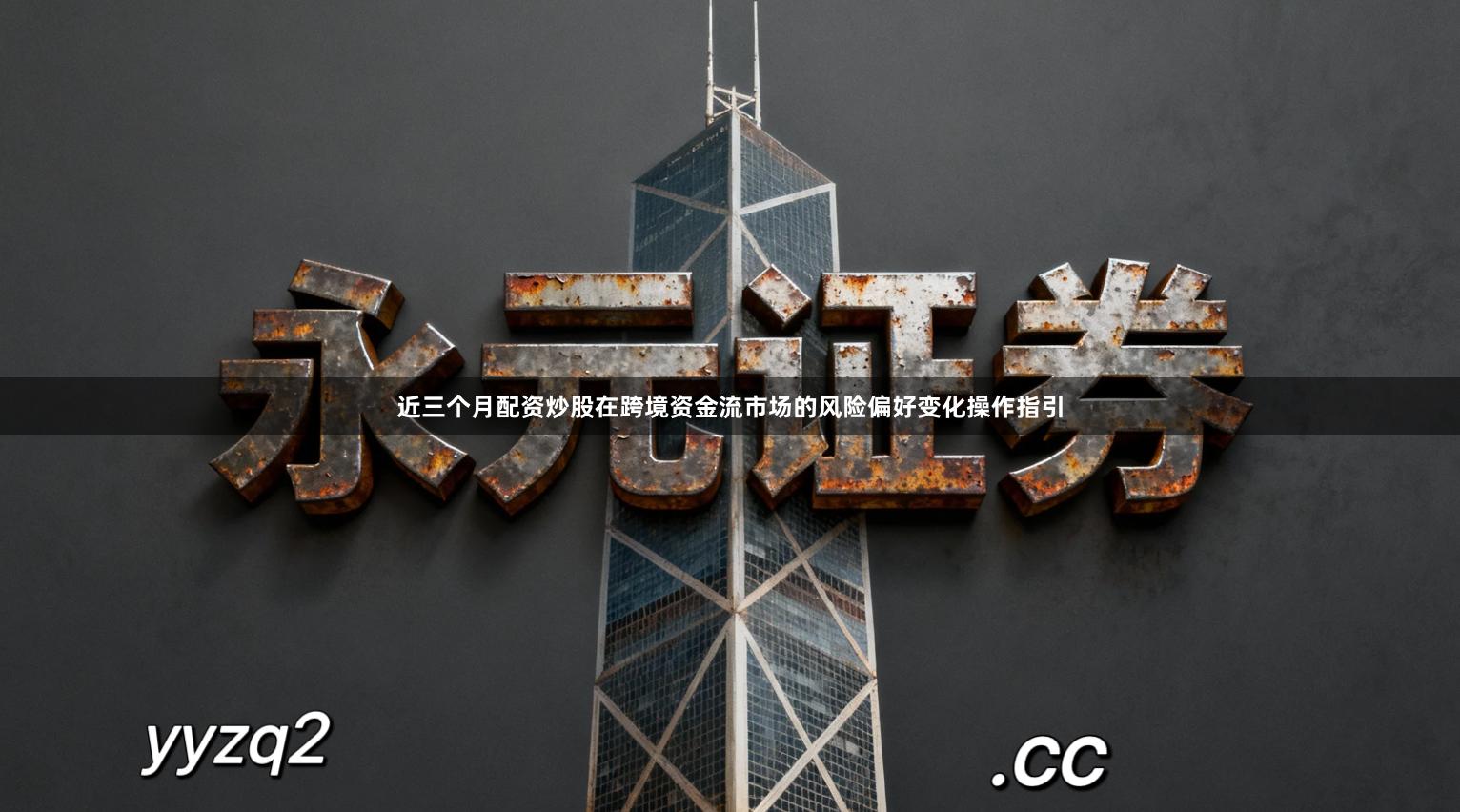 近三个月配资炒股在跨境资金流市场的风险偏好变化操作指引