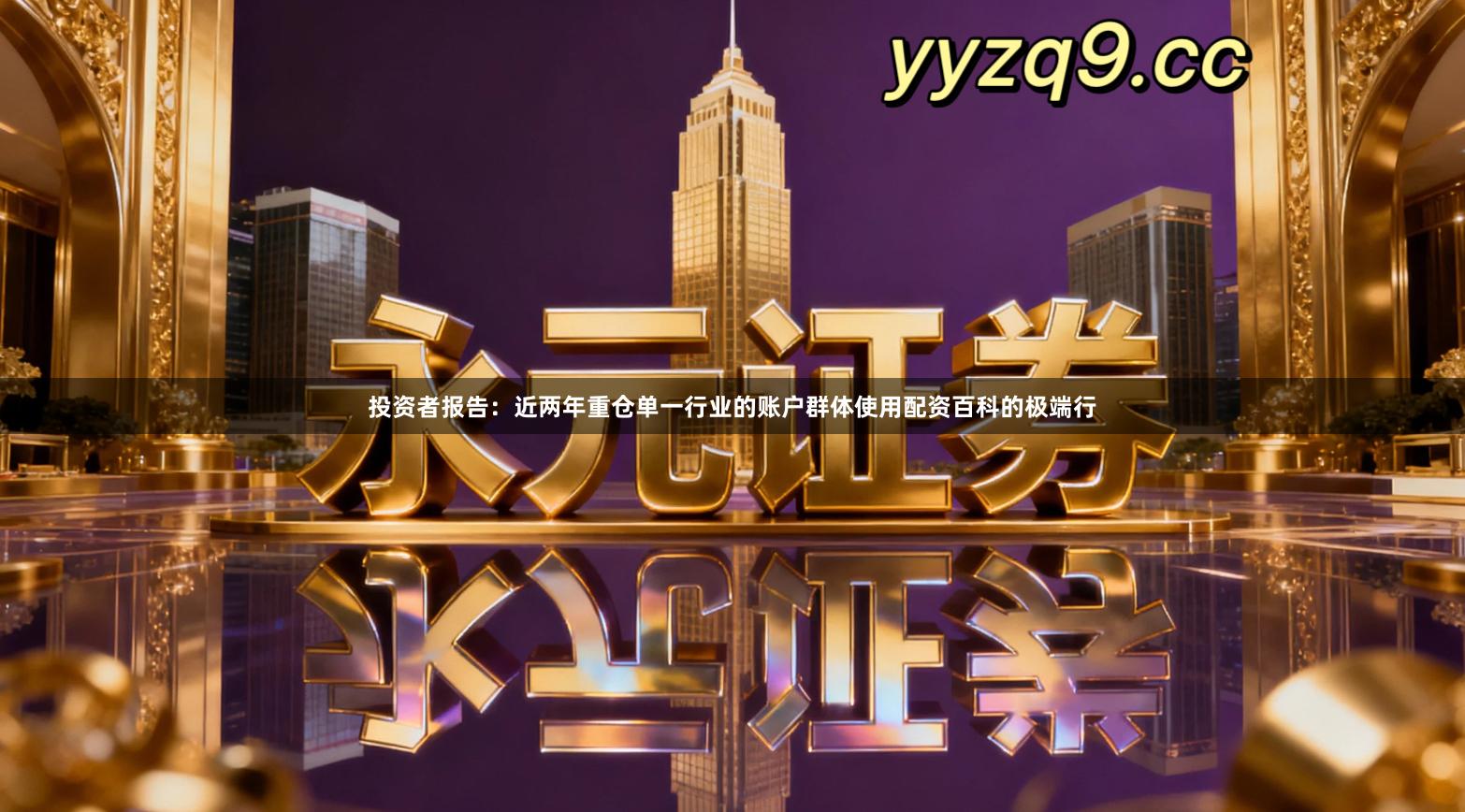 投资者报告：近两年重仓单一行业的账户群体使用配资百科的极端行