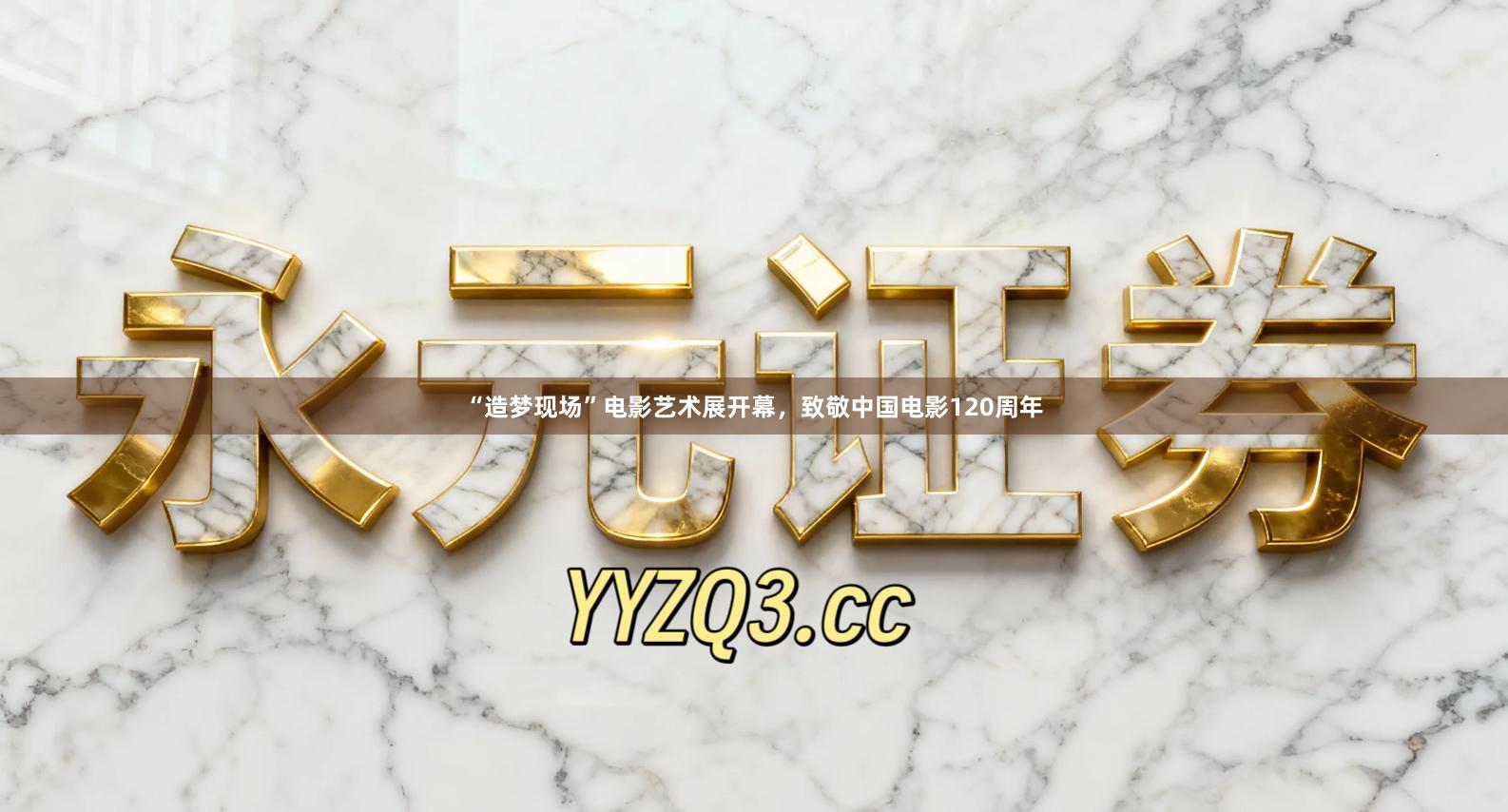 “造梦现场”电影艺术展开幕，致敬中国电影120周年