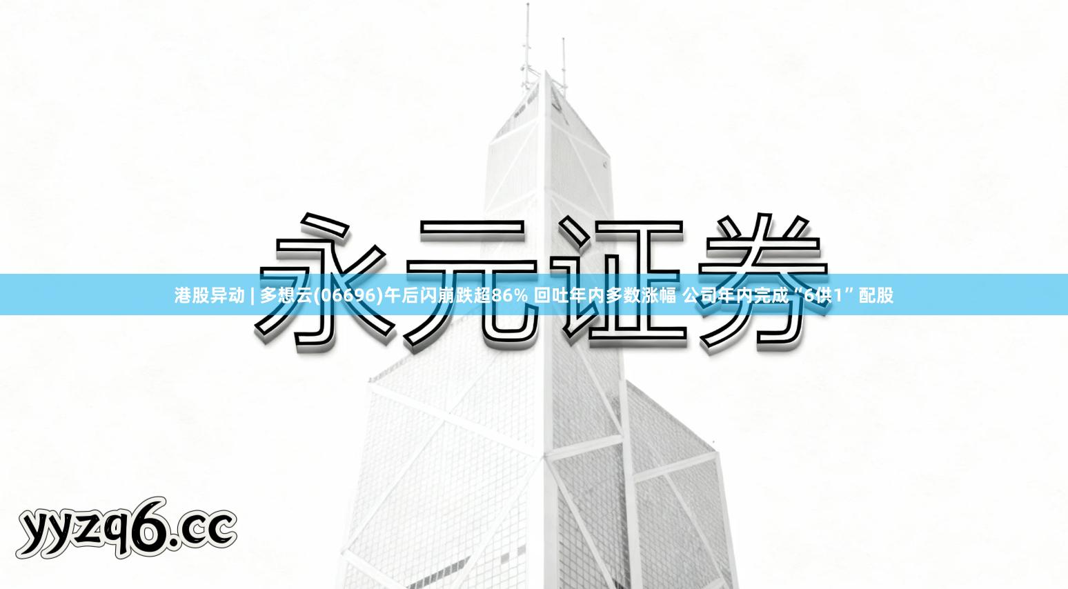 港股异动 | 多想云(06696)午后闪崩跌超86% 回吐年内多数涨幅 公司年内完成“6供1”配股