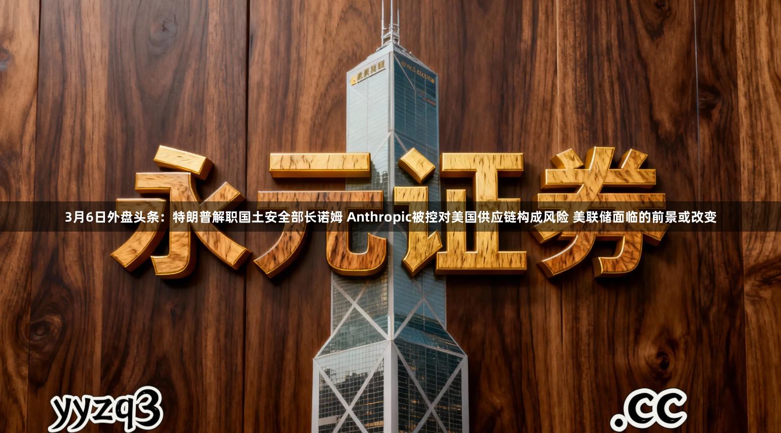 3月6日外盘头条：特朗普解职国土安全部长诺姆 Anthropic被控对美国供应链构成风险 美联储面临的前景或改变